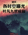 遮天：各时空曝光，叶凡九世成仙