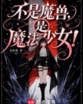 不是魔兽，是魔法少女！
