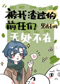 被我渣过的前任们无处不在